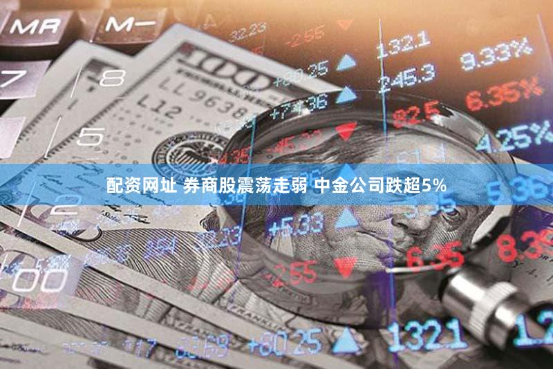 配资网址 券商股震荡走弱 中金公司跌超5%