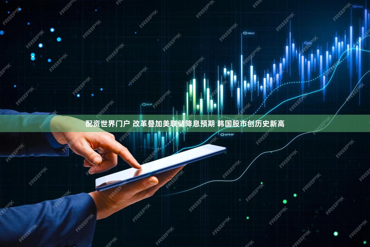 配资世界门户 改革叠加美联储降息预期 韩国股市创历史新高