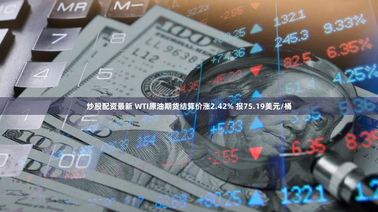 炒股配资最新 WTI原油期货结算价涨2.42% 报75.19美元/桶