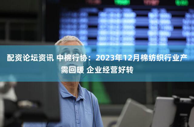 配资论坛资讯 中棉行协：2023年12月棉纺织行业产需回暖 企业经营好转