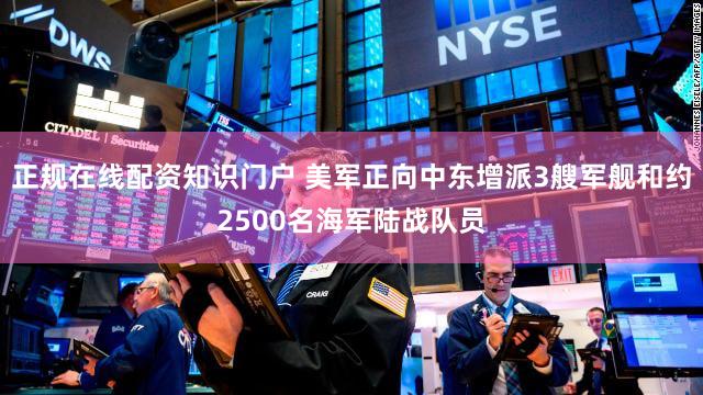 正规在线配资知识门户 美军正向中东增派3艘军舰和约2500名海军陆战队员