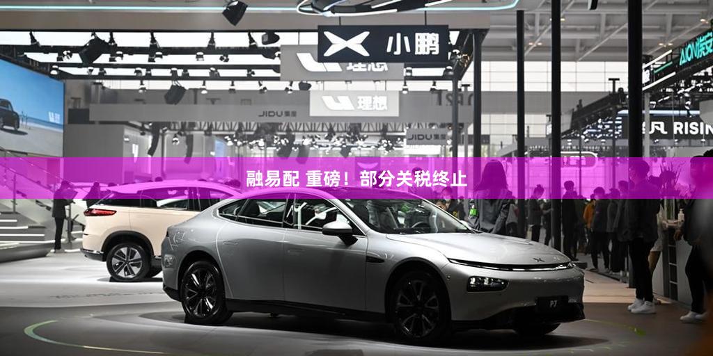 融易配 重磅！部分关税终止