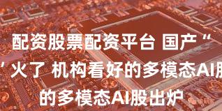 配资股票配资平台 国产“Sora”火了 机构看好的多模态AI股出炉