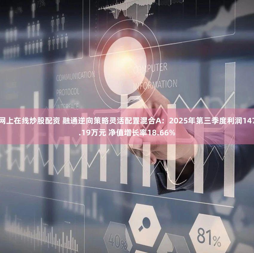 网上在线炒股配资 融通逆向策略灵活配置混合A：2025年第三季度利润147.19万元 净值增长率18.66%