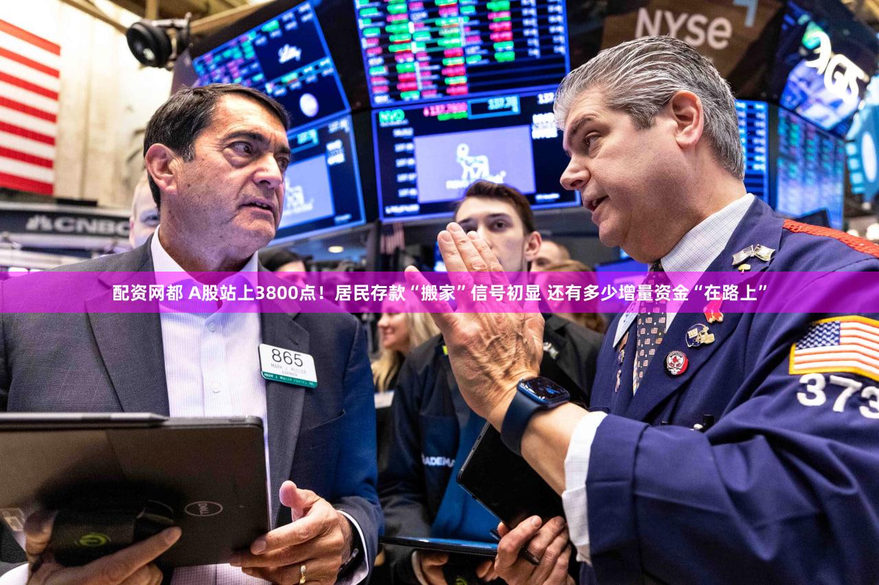 配资网都 A股站上3800点！居民存款“搬家”信号初显 还有多少增量资金“在路上”