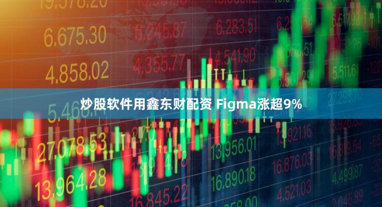 炒股软件用鑫东财配资 Figma涨超9%
