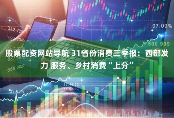 股票配资网站导航 31省份消费三季报：西部发力 服务、乡村消费“上分”