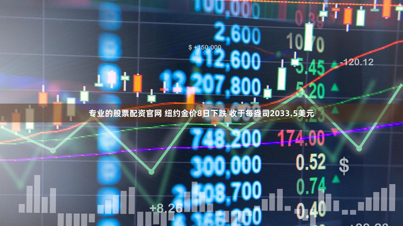 专业的股票配资官网 纽约金价8日下跌 收于每盎司2033.5美元