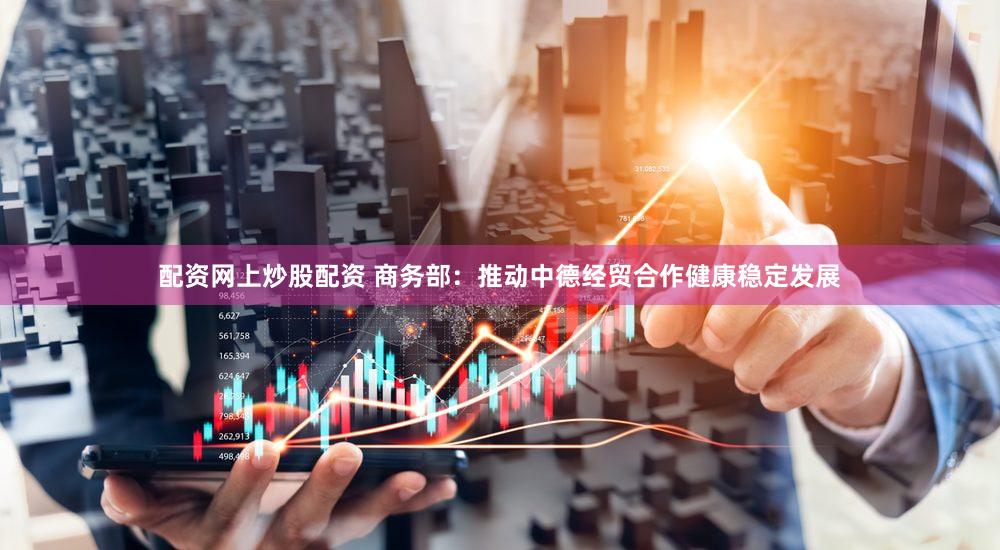 配资网上炒股配资 商务部：推动中德经贸合作健康稳定发展