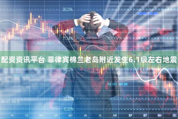 配资资讯平台 菲律宾棉兰老岛附近发生6.1级左右地震